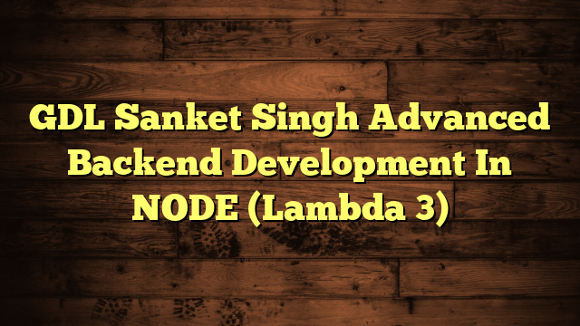 GDL Sanket Singh Advanced Backend Development In NODE (Lambda 3)