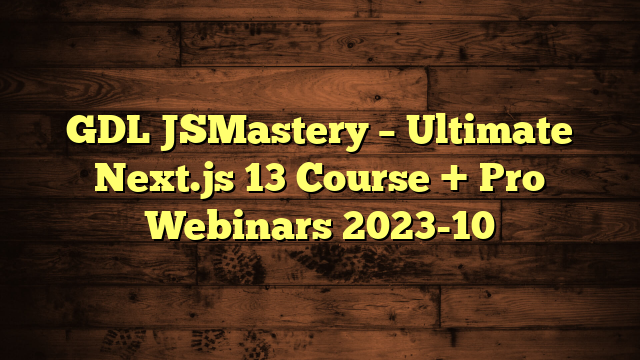 GDL JSMastery – Ultimate Next.js 13 Course + Pro Webinars 2023-10