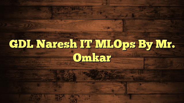GDL Naresh IT MLOps By Mr. Omkar
